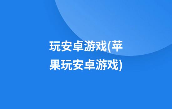 玩安卓游戏(苹果玩安卓游戏)