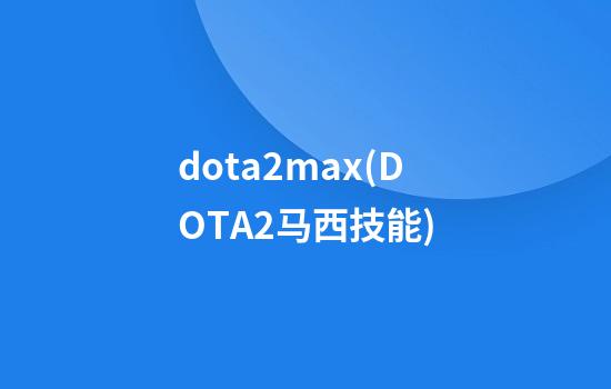 dota2max(DOTA2马西技能)