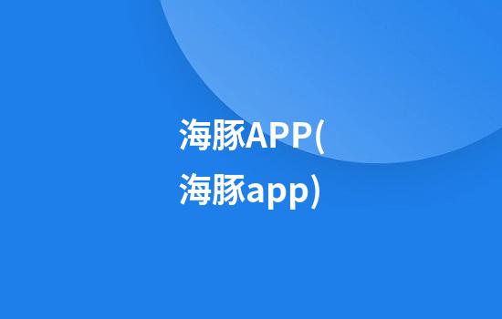 海豚APP(海豚app)