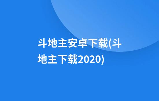 斗地主安卓下载(斗地主下载2020)