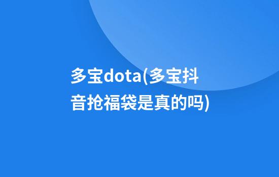 多宝dota(多宝抖音抢福袋是真的吗)