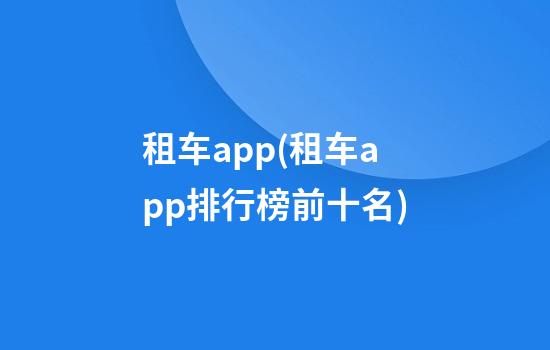 租车app(租车app排行榜前十名)