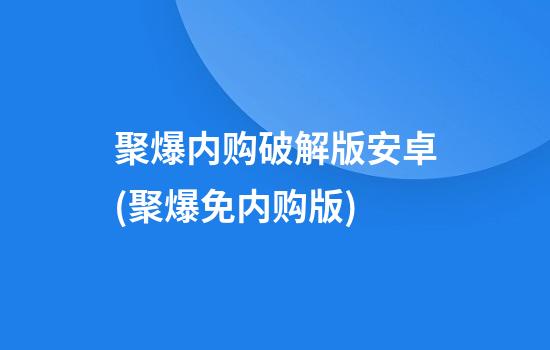 聚爆内购破解版安卓(聚爆免内购版)