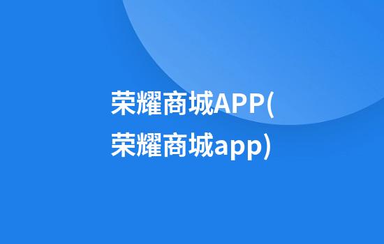 荣耀商城APP(荣耀商城app)