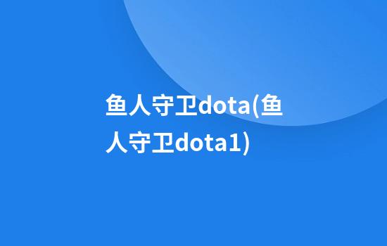 鱼人守卫dota(鱼人守卫dota1)