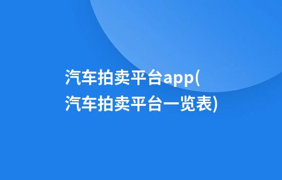 汽车拍卖平台app(汽车拍卖平台一览表)