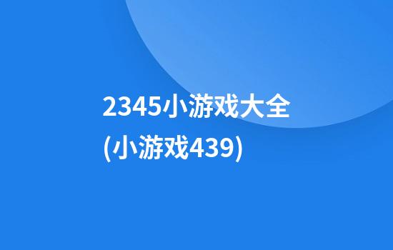 2345小游戏大全(小游戏.439)