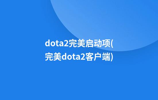 dota2完美启动项(完美dota2客户端)