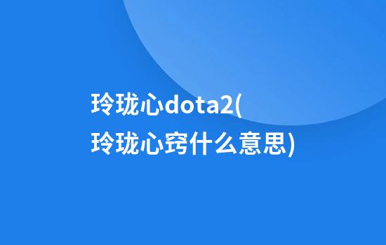 玲珑心dota2(玲珑心窍什么意思)