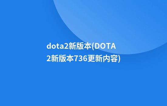 dota2新版本(DOTA2新版本7.36更新内容)