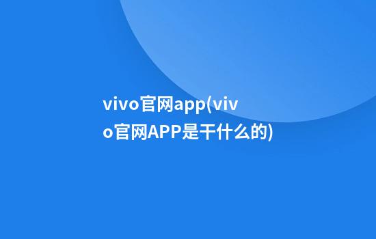 vivo官网app(vivo官网APP是干什么的)