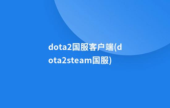 dota2国服客户端(dota2steam国服)