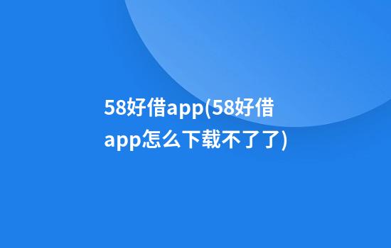 58好借app(58好借app怎么下载不了了)