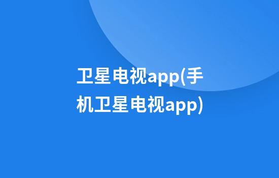 卫星电视app(手机卫星电视app)