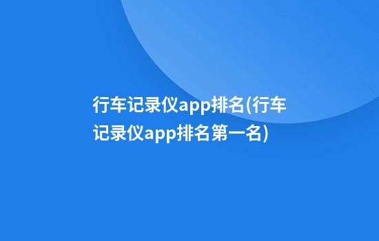 行车记录仪app排名(行车记录仪app排名第一名)