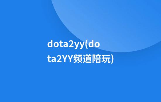 dota2yy(dota2YY频道陪玩)