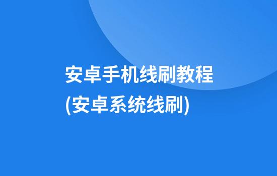 安卓手机线刷教程(安卓系统线刷)