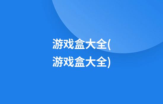 游戏盒大全(游戏盒大全)