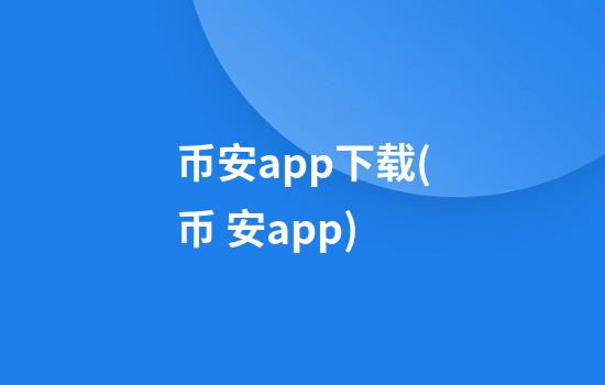 币安app下载(币 安app)