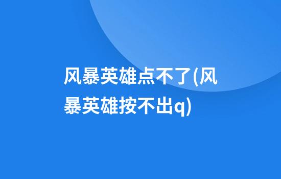 风暴英雄点不了(风暴英雄按不出q)