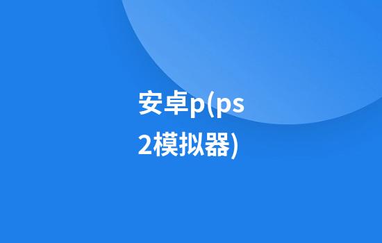 安卓p(ps2模拟器)