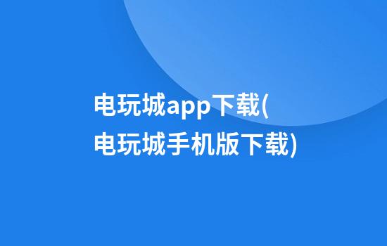 电玩城app下载(电玩城手机版下载)