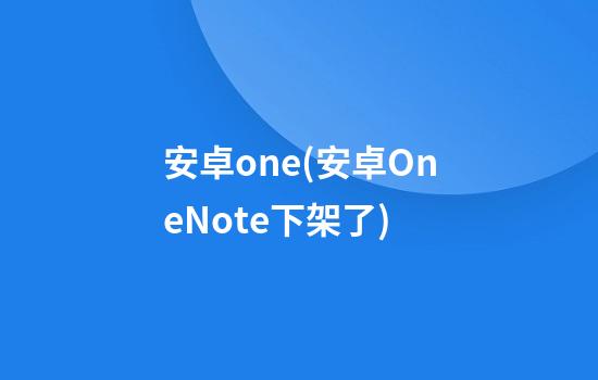 安卓one(安卓OneNote下架了)