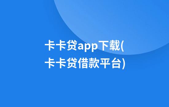 卡卡贷app下载(卡卡贷借款平台)