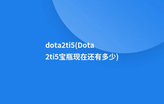 dota2ti5(Dota2ti5宝瓶现在还有多少)