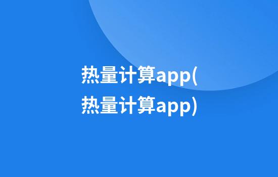 热量计算app(热量计算app)