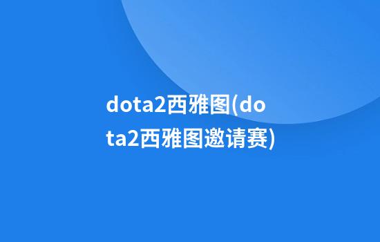 dota2西雅图(dota2西雅图邀请赛)