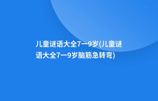 儿童谜语大全7一9岁(儿童谜语大全7一9岁脑筋急转弯)