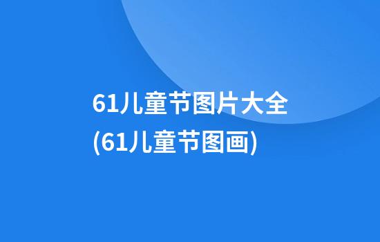 61儿童节图片大全(61儿童节图画)