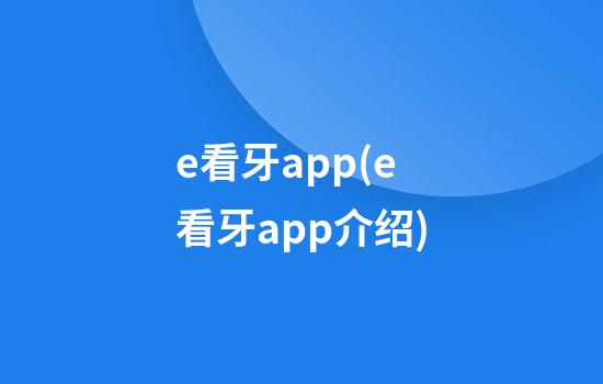 e看牙app(e看牙app介绍)