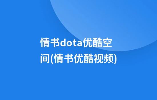 情书dota优酷空间(情书优酷视频)