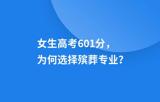 女生高考601分，为何选择殡葬专业？