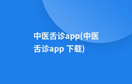 中医舌诊app(中医舌诊app 下载)