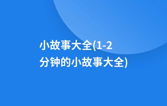 小故事大全(1-2分钟的小故事大全)