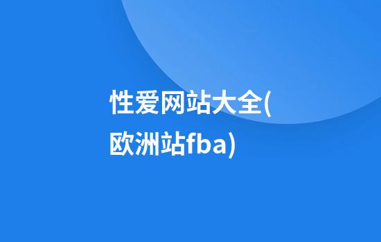 性爱网站大全(欧洲站fba)