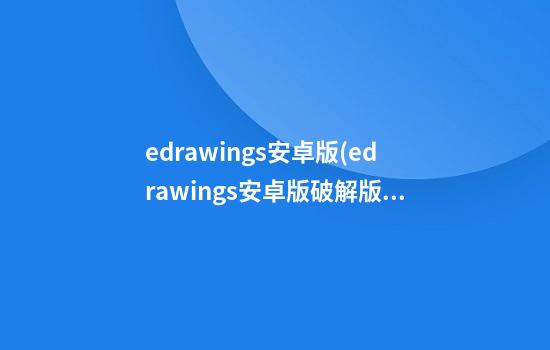 edrawings安卓版(edrawings安卓版破解版)