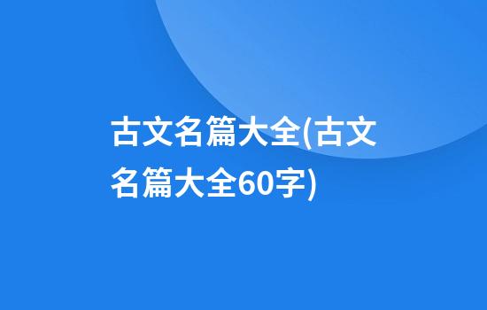 古文名篇大全(古文名篇大全60字)