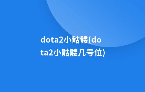 dota2小骷髅(dota2小骷髅几号位)