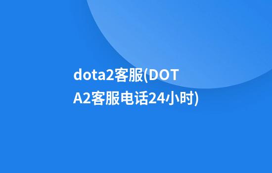 dota2客服(DOTA2客服电话24小时)