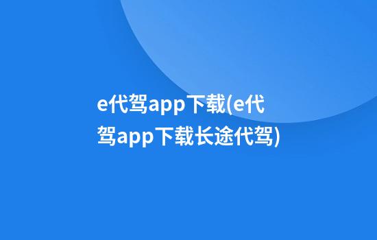 e代驾app下载(e代驾app下载长途代驾)