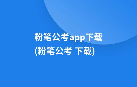 粉笔公考app下载(粉笔公考 下载)