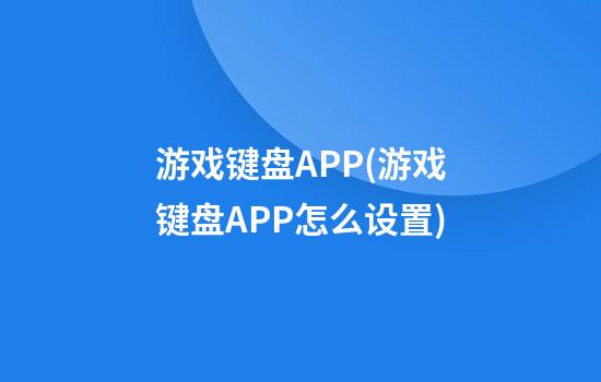 游戏键盘APP(游戏键盘APP怎么设置)