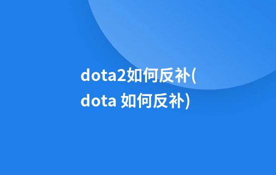 dota2如何反补(dota 如何反补)