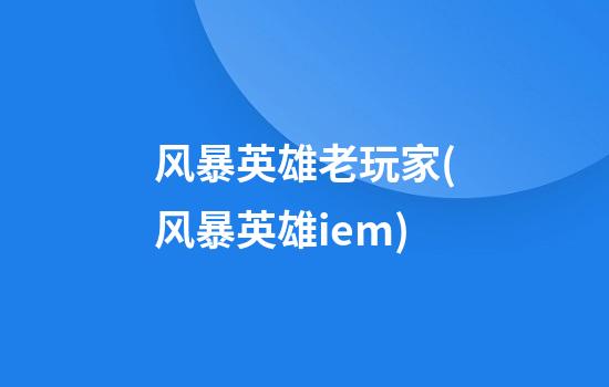 风暴英雄老玩家(风暴英雄iem)