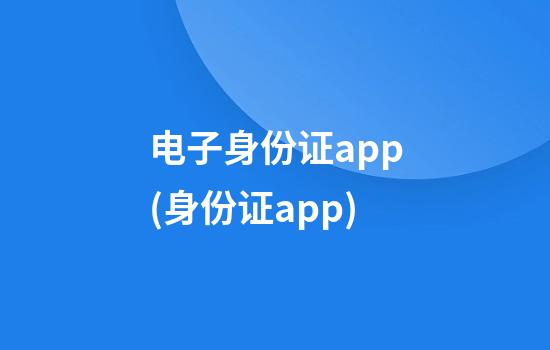 电子身份证app(身份证app)