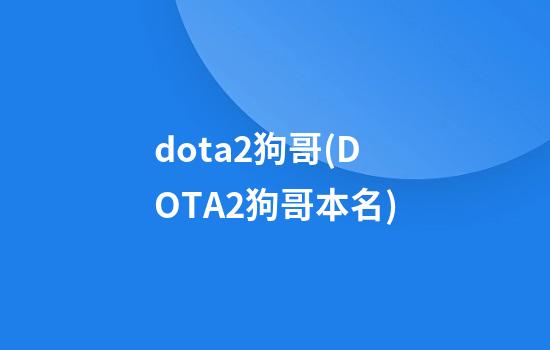 dota2狗哥(DOTA2狗哥本名)